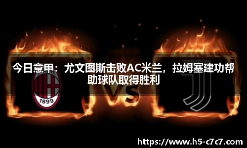 今日意甲：尤文图斯击败AC米兰，拉姆塞建功帮助球队取得胜利
